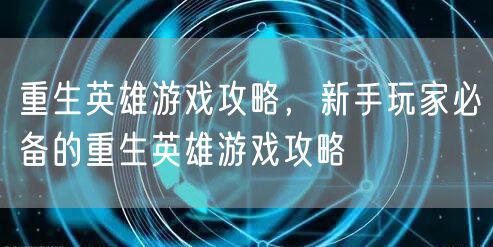 重生英雄游戏攻略,新手玩家必备的重生英雄游戏攻略