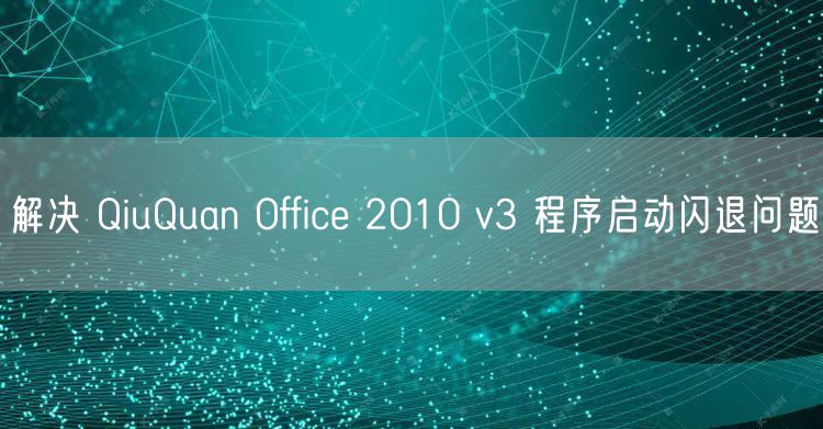 解决 QiuQuan Office 2010 v3 程序启动闪退问题