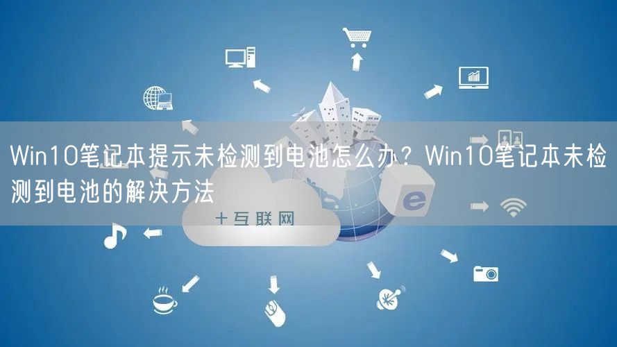 Win10笔记本提示未检测到电池怎么办?Win10笔记本未检测到电池的解决方法