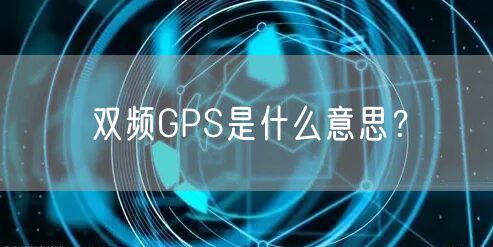双频GPS是什么意思？