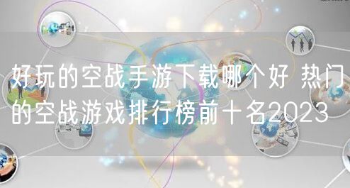 好玩的空战手游下载哪个好 热门的空战游戏排行榜前十名2023