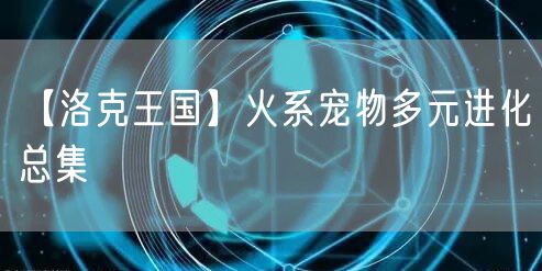 【洛克王国】火系宠物多元进化总集