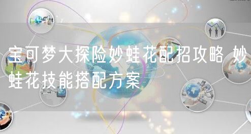 宝可梦大探险妙蛙花配招攻略 妙蛙花技能搭配方案