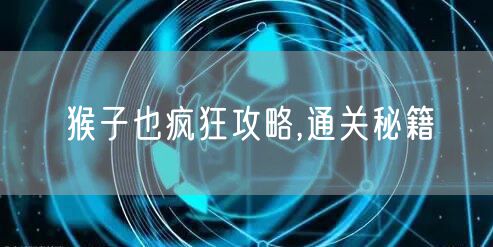 猴子也疯狂攻略,通关秘籍