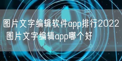 图片文字编辑软件app排行2022 图片文字编辑app哪个好