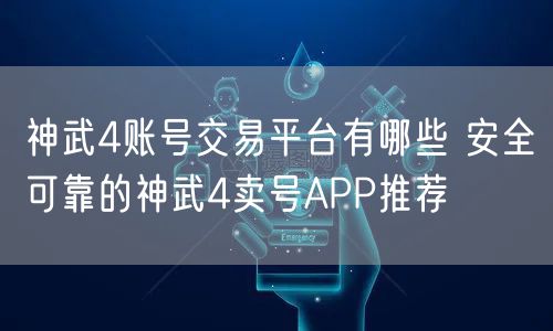 神武4账号交易平台有哪些 安全可靠的神武4卖号APP推荐