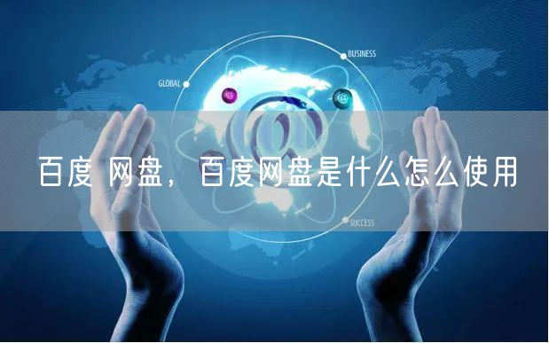 百度 网盘，百度网盘是什么怎么使用