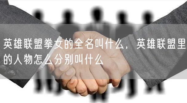 英雄联盟拳女的全名叫什么，英雄联盟里的人物怎么分别叫什么