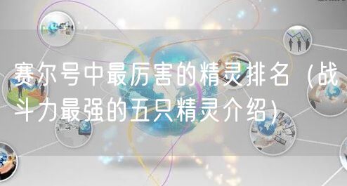 赛尔号中最厉害的精灵排名（战斗力最强的五只精灵介绍）
