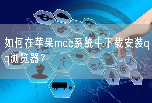 如何在苹果mac系统中下载安装qq浏览器？
