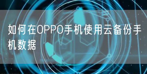 如何在OPPO手机使用云备份手机数据