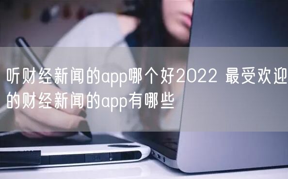 听财经新闻的app哪个好2022 最受欢迎的财经新闻的app有哪些