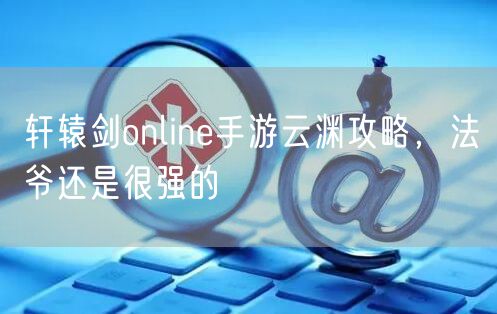轩辕剑online手游云渊攻略，法爷还是很强的