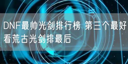 DNF最帅光剑排行榜 第三个最好看荒古光剑排最后