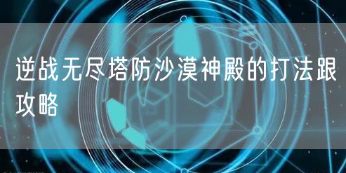 逆战无尽塔防沙漠神殿的打法跟攻略