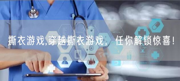 撕衣游戏,穿越撕衣游戏，任你解锁惊喜！