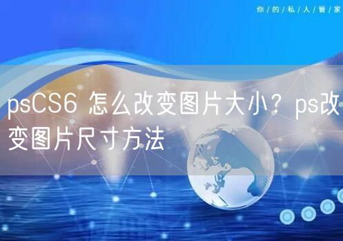psCS6 怎么改变图片大小？ps改变图片尺寸方法