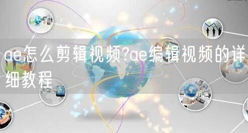 ae怎么剪辑视频?ae编辑视频的详细教程