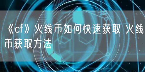 《cf》火线币如何快速获取 火线币获取方法