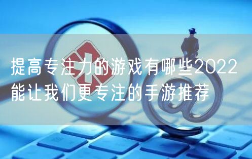 提高专注力的游戏有哪些2022 能让我们更专注的手游推荐