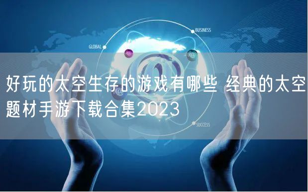 好玩的太空生存的游戏有哪些 经典的太空题材手游下载合集2023