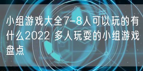 小组游戏大全7-8人可以玩的有什么2022 多人玩耍的小组游戏盘点