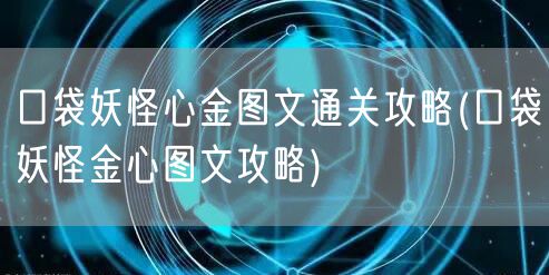 口袋妖怪心金图文通关攻略(口袋妖怪金心图文攻略)