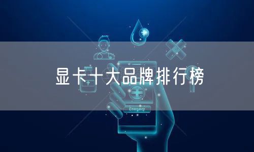 显卡十大品牌排行榜