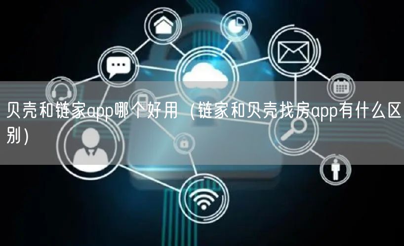贝壳和链家app哪个好用(链家和贝壳找房app有什么区别)