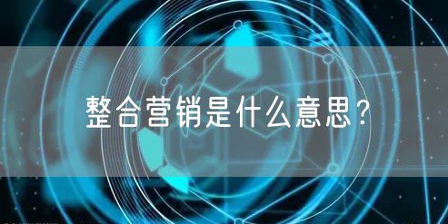 整合营销是什么意思?