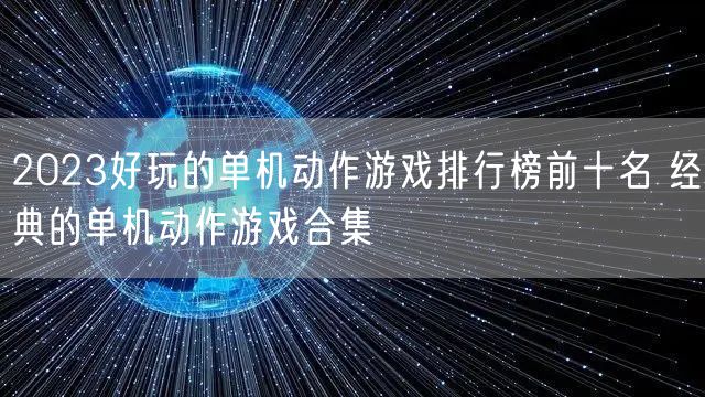 2023好玩的单机动作游戏排行榜前十名 经典的单机动作游戏合集