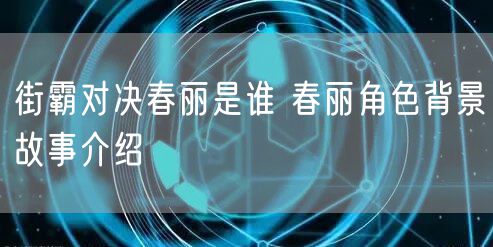 街霸对决春丽是谁 春丽角色背景故事介绍