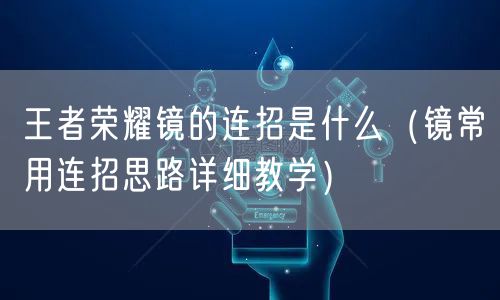 王者荣耀镜的连招是什么(镜常用连招思路详细教学)