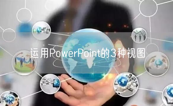 运用PowerPoint的3种视图