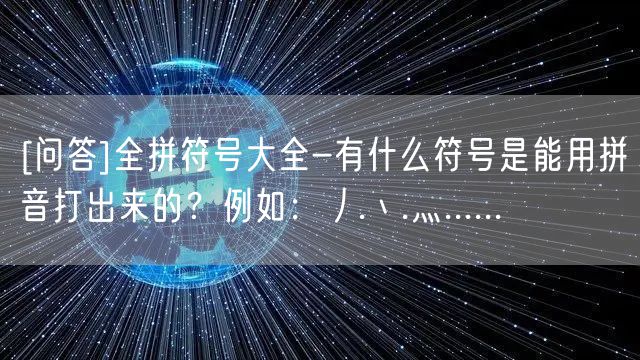 [问答]全拼符号大全-有什么符号是能用拼音打出来的？例如：丿.丶.灬......