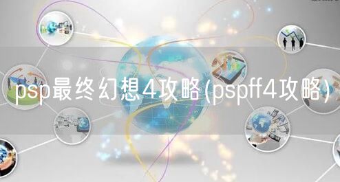 psp最终幻想4攻略(pspff4攻略)