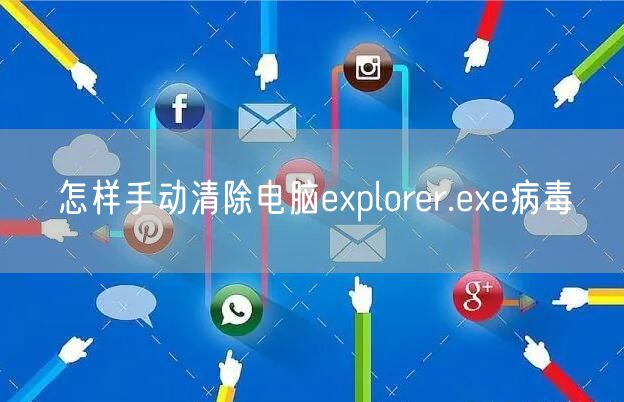 怎样手动清除电脑explorer.exe病毒