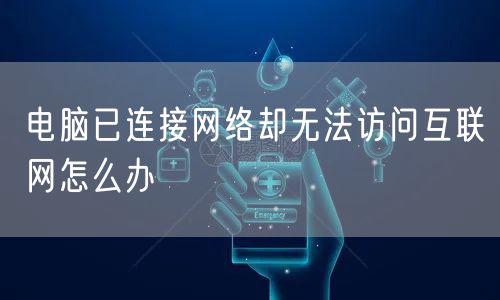 电脑已连接网络却无法访问互联网怎么办