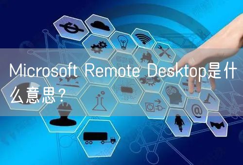Microsoft Remote Desktop是什么意思？