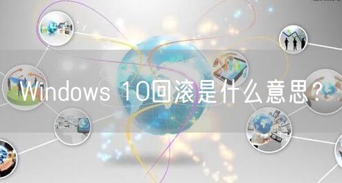 Windows 10回滚是什么意思?