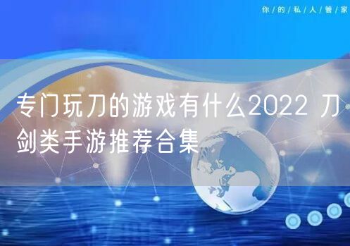 专门玩刀的游戏有什么2022 刀剑类手游推荐合集
