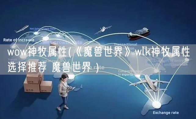 wow神牧属性(《魔兽世界》wlk神牧属性选择推荐 魔兽世界 )