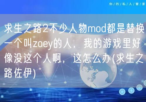求生之路2不少人物mod都是替换一个叫zoey的人，我的游戏里好像没这个人啊，这怎么办(求生之路佐伊)