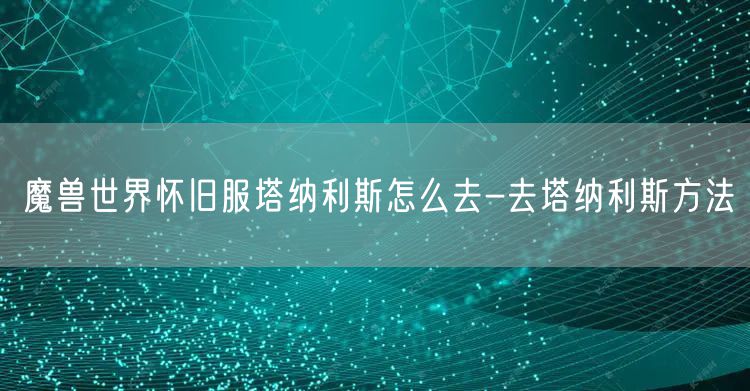 魔兽世界怀旧服塔纳利斯怎么去-去塔纳利斯方法