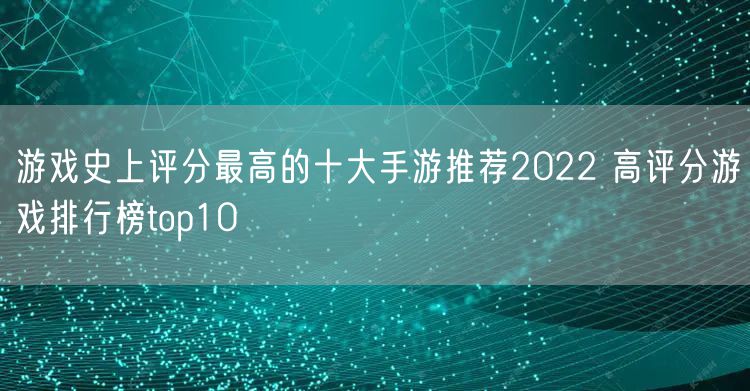游戏史上评分最高的十大手游推荐2022 高评分游戏排行榜top10