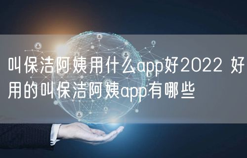 叫保洁阿姨用什么app好2022 好用的叫保洁阿姨app有哪些
