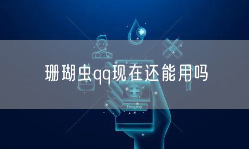 珊瑚虫qq现在还能用吗