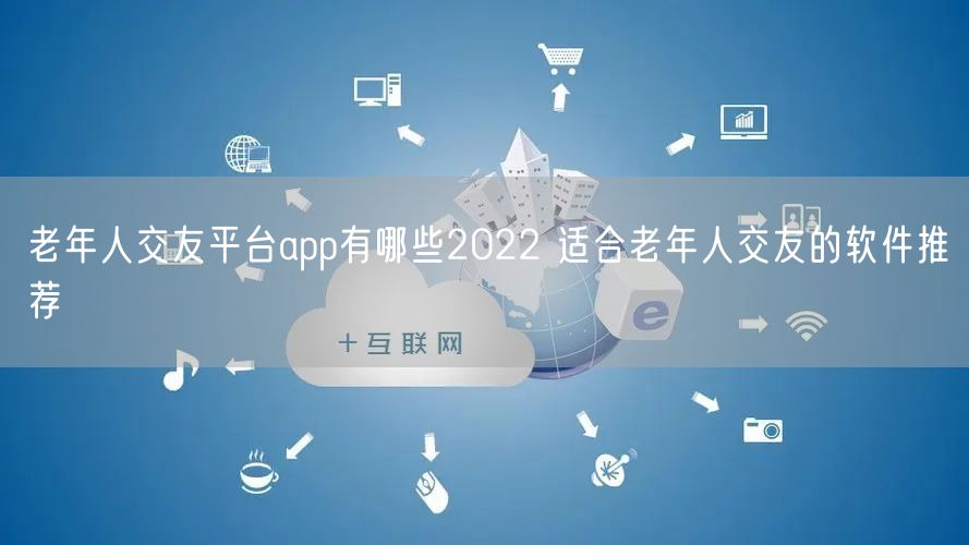 老年人交友平台app有哪些2022 适合老年人交友的软件推荐