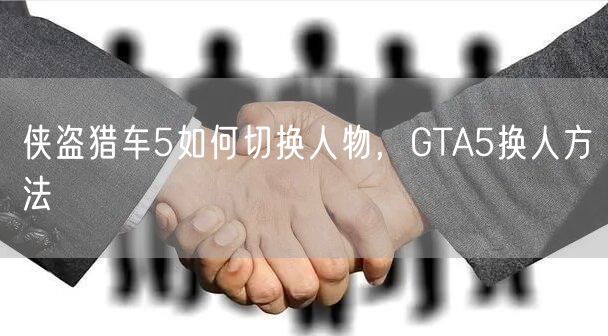 侠盗猎车5如何切换人物,GTA5换人方法