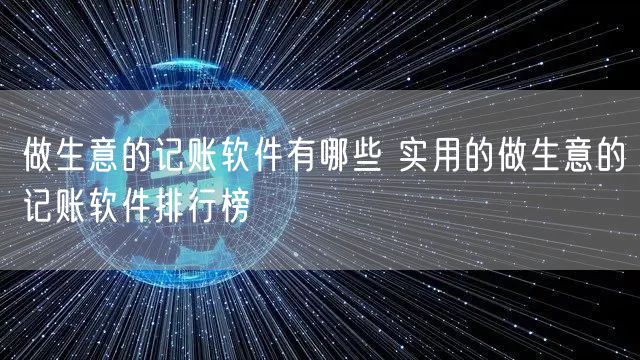 做生意的记账软件有哪些 实用的做生意的记账软件排行榜